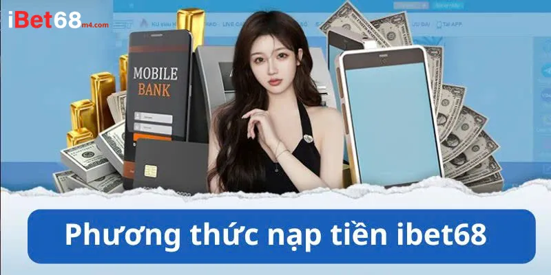 Quy trình nạp rút tiền ibet68 chi tiết nhanh chóng cho người mới Phương thức nạp rút tiền iBet68